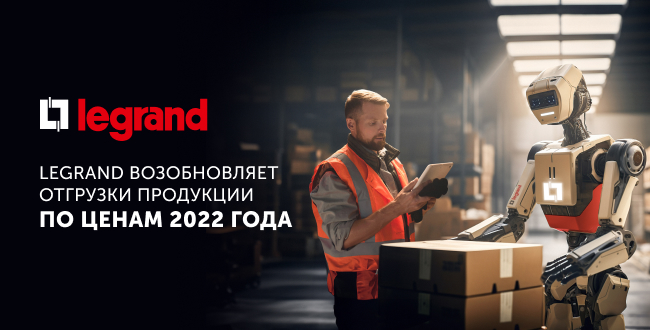 Legrand возобновляет отгрузки продукции по ценам 2022 года!